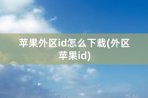 苹果外区id怎么下载(外区苹果id)