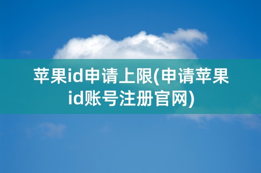 苹果id申请上限(申请苹果id账号注册官网)