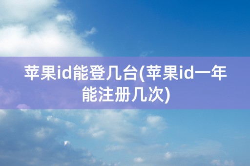 苹果id能登几台(苹果id一年能注册几次)