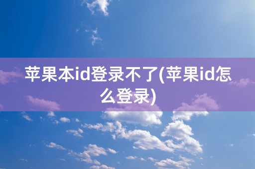 苹果本id登录不了(苹果id怎么登录)