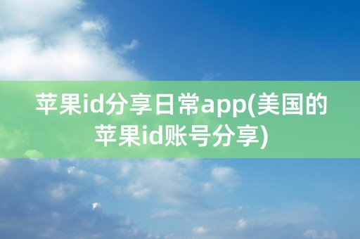 苹果id分享日常app(美国的苹果id账号分享)