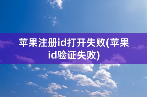 苹果注册id打开失败(苹果id验证失败)