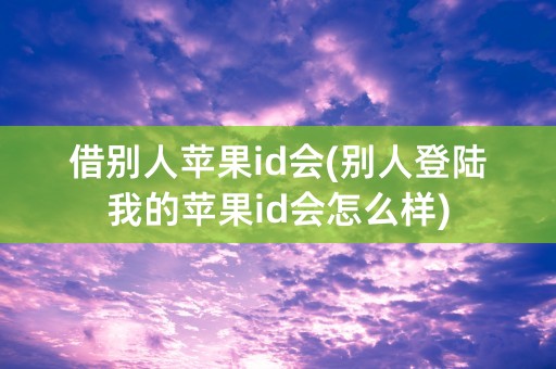 借别人苹果id会(别人登陆我的苹果id会怎么样)