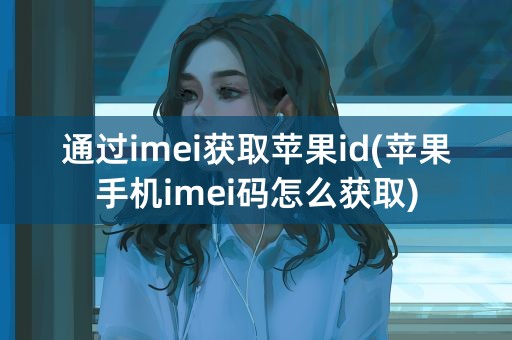 通过imei获取苹果id(苹果手机imei码怎么获取)