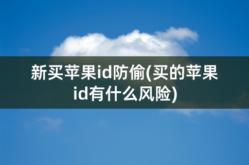 新买苹果id防偷(买的苹果id有什么风险)