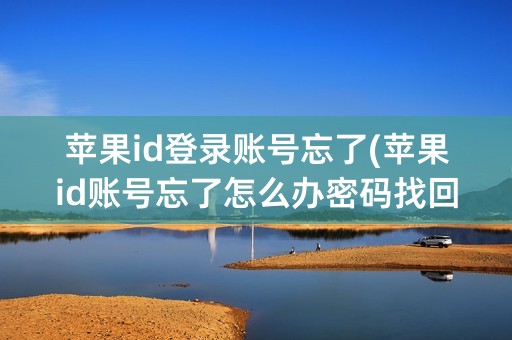 苹果id登录账号忘了(苹果id账号忘了怎么办密码找回教程)