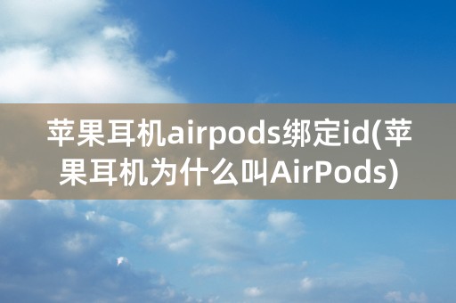 苹果耳机airpods绑定id(苹果耳机为什么叫AirPods)