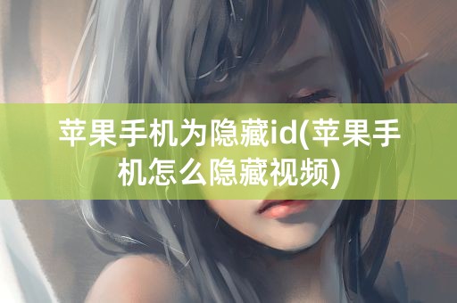 苹果手机为隐藏id(苹果手机怎么隐藏视频)