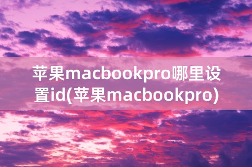 苹果macbookpro哪里设置id(苹果macbookpro)