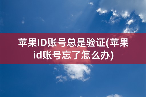 苹果ID账号总是验证(苹果id账号忘了怎么办)