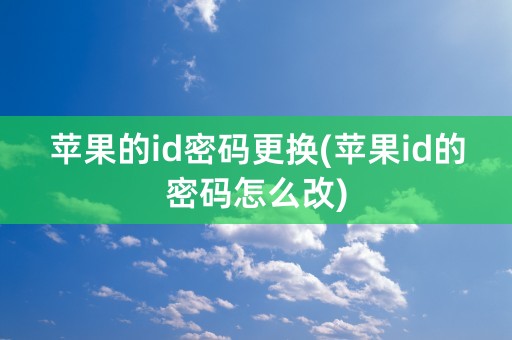 苹果的id密码更换(苹果id的密码怎么改)