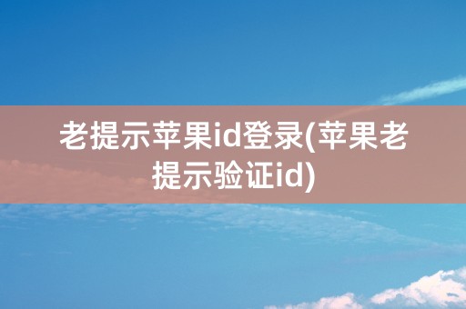 老提示苹果id登录(苹果老提示验证id)