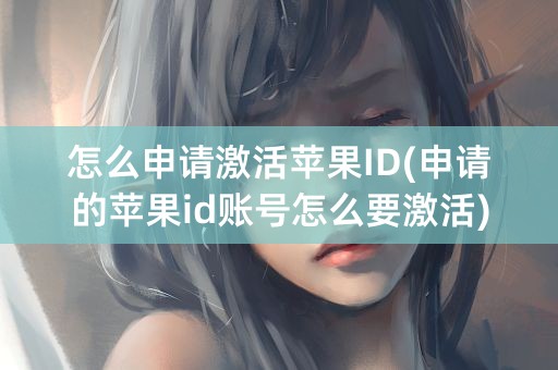 怎么申请激活苹果ID(申请的苹果id账号怎么要激活)