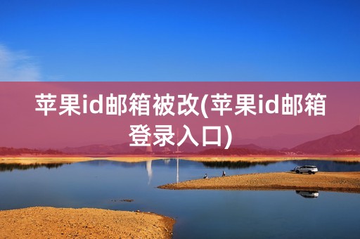 苹果id邮箱被改(苹果id邮箱登录入口)