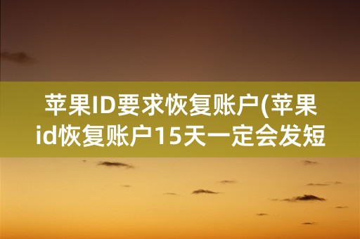 苹果ID要求恢复账户(苹果id恢复账户15天一定会发短信吗)