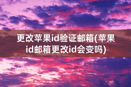 更改苹果id验证邮箱(苹果id邮箱更改id会变吗)