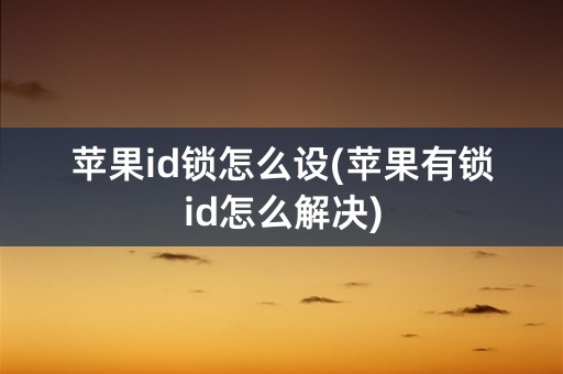 苹果id锁怎么设(苹果有锁id怎么解决)