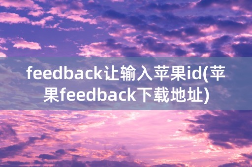 feedback让输入苹果id(苹果feedback下载地址)