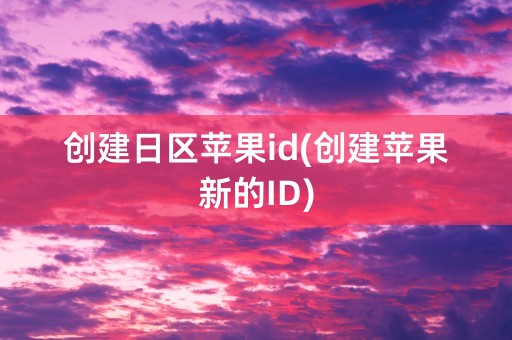 创建日区苹果id(创建苹果新的ID)