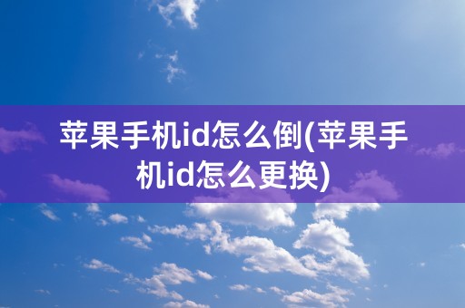 苹果手机id怎么倒(苹果手机id怎么更换)