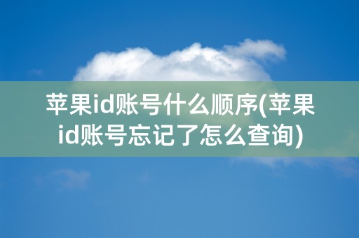 苹果id账号什么顺序(苹果id账号忘记了怎么查询)