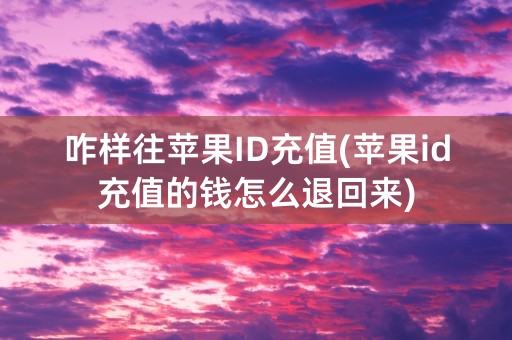 咋样往苹果ID充值(苹果id充值的钱怎么退回来)