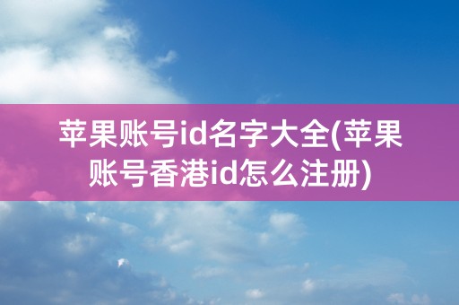 苹果账号id名字大全(苹果账号香港id怎么注册)