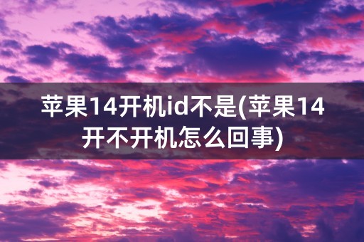 苹果14开机id不是(苹果14开不开机怎么回事)