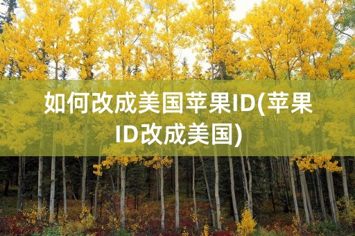 如何改成美国苹果ID(苹果ID改成美国)