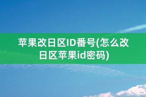 苹果改日区ID番号(怎么改日区苹果id密码)