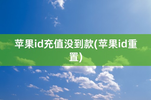 苹果id充值没到款(苹果id重置)