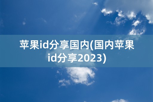 苹果id分享国内(国内苹果id分享2023)