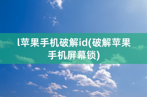 l苹果手机破解id(破解苹果手机屏幕锁)