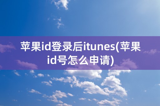 苹果id登录后itunes(苹果id号怎么申请)