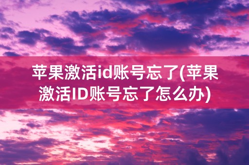 苹果激活id账号忘了(苹果激活ID账号忘了怎么办)