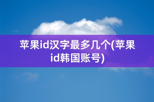 苹果id汉字最多几个(苹果id韩国账号)