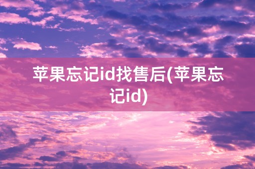 苹果忘记id找售后(苹果忘记id)