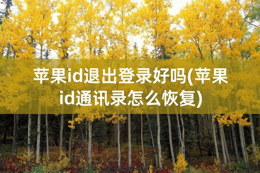 苹果id退出登录好吗(苹果id通讯录怎么恢复)