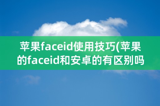 苹果faceid使用技巧(苹果的faceid和安卓的有区别吗)