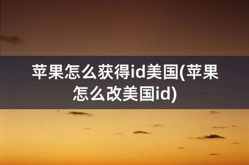 苹果怎么获得id美国(苹果怎么改美国id)