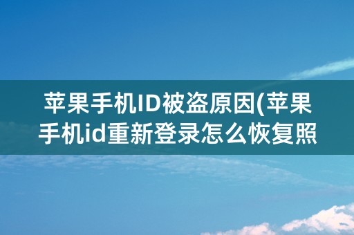 苹果手机ID被盗原因(苹果手机id重新登录怎么恢复照片)