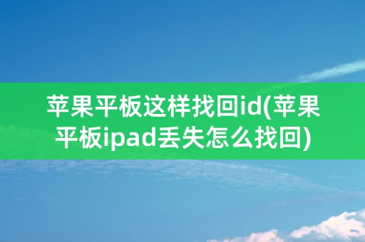 苹果平板这样找回id(苹果平板ipad丢失怎么找回)