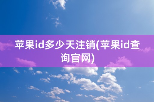 苹果id多少天注销(苹果id查询官网)