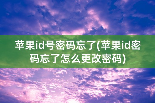 苹果id号密码忘了(苹果id密码忘了怎么更改密码)