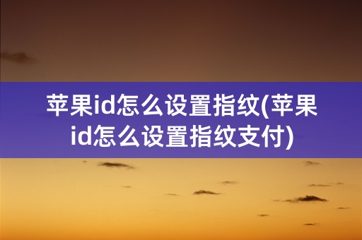 苹果id怎么设置指纹(苹果id怎么设置指纹支付)