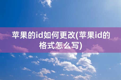 苹果的id如何更改(苹果id的格式怎么写)