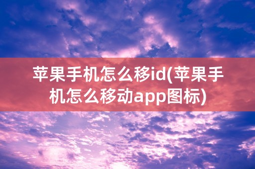 苹果手机怎么移id(苹果手机怎么移动app图标)