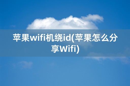 苹果wifi机绕id(苹果怎么分享Wifi)