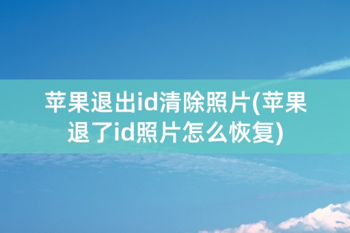 苹果退出id清除照片(苹果退了id照片怎么恢复)