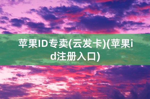 苹果ID专卖(云发卡)(苹果id注册入口)